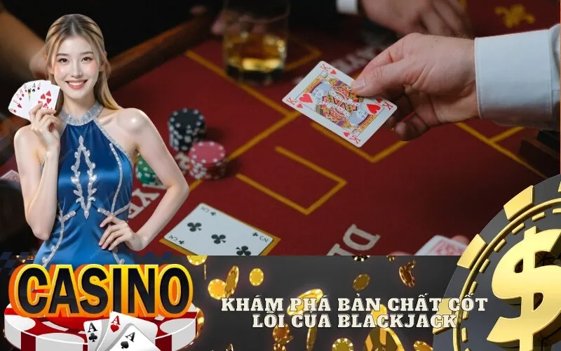 Khám Phá Bản Chất Cốt Lõi Của Blackjack